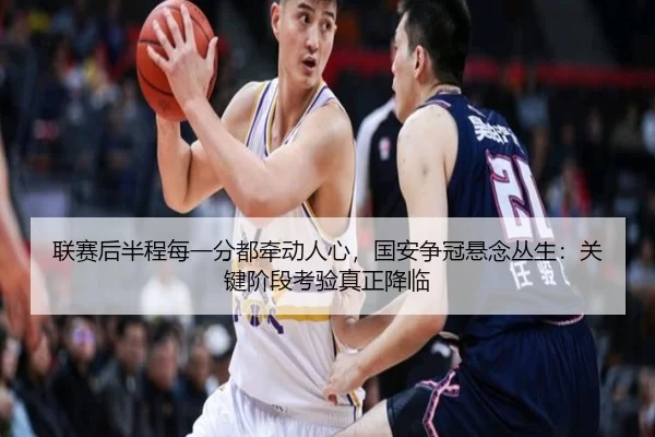 联赛后半程每一分都牵动人心，国安争冠悬念丛生：关键阶段考验真正降临